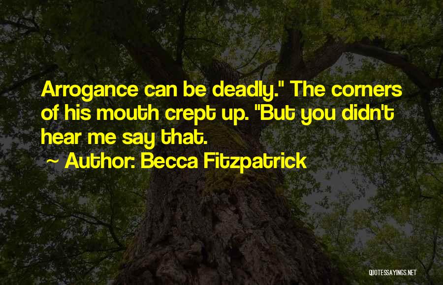 Becca Fitzpatrick Quotes: Arrogance Can Be Deadly. The Corners Of His Mouth Crept Up. But You Didn't Hear Me Say That.