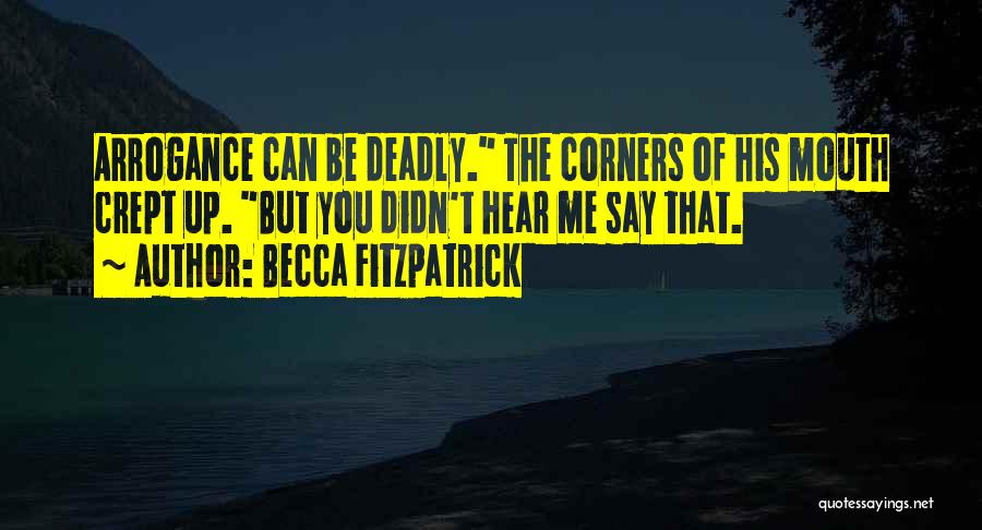 Becca Fitzpatrick Quotes: Arrogance Can Be Deadly. The Corners Of His Mouth Crept Up. But You Didn't Hear Me Say That.