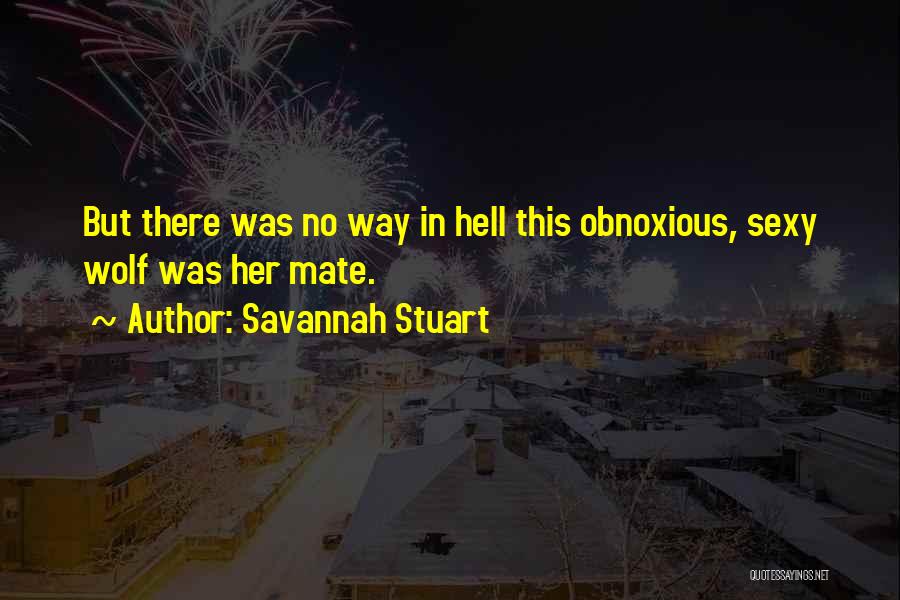 Savannah Stuart Quotes: But There Was No Way In Hell This Obnoxious, Sexy Wolf Was Her Mate.