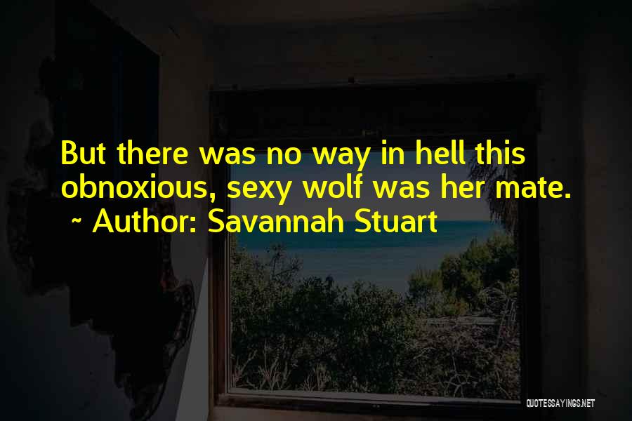 Savannah Stuart Quotes: But There Was No Way In Hell This Obnoxious, Sexy Wolf Was Her Mate.