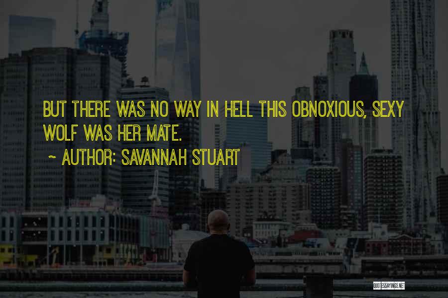 Savannah Stuart Quotes: But There Was No Way In Hell This Obnoxious, Sexy Wolf Was Her Mate.