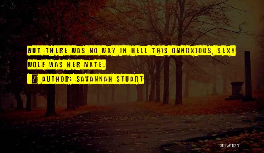 Savannah Stuart Quotes: But There Was No Way In Hell This Obnoxious, Sexy Wolf Was Her Mate.