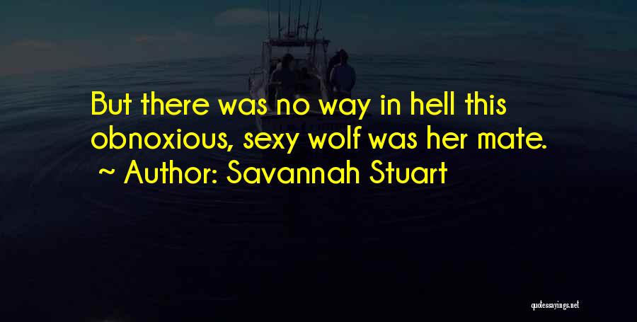 Savannah Stuart Quotes: But There Was No Way In Hell This Obnoxious, Sexy Wolf Was Her Mate.