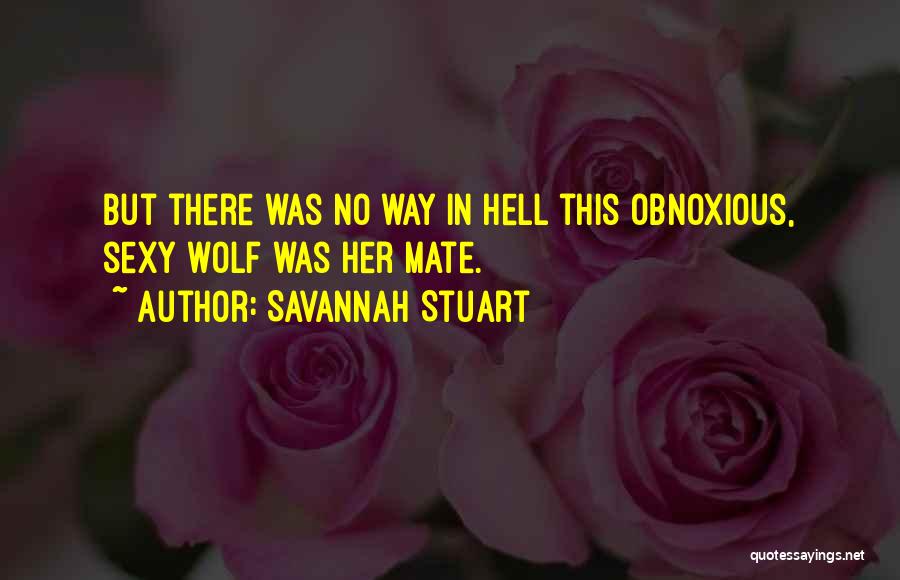 Savannah Stuart Quotes: But There Was No Way In Hell This Obnoxious, Sexy Wolf Was Her Mate.