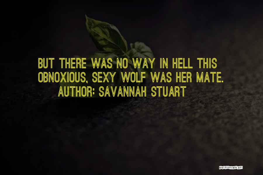 Savannah Stuart Quotes: But There Was No Way In Hell This Obnoxious, Sexy Wolf Was Her Mate.