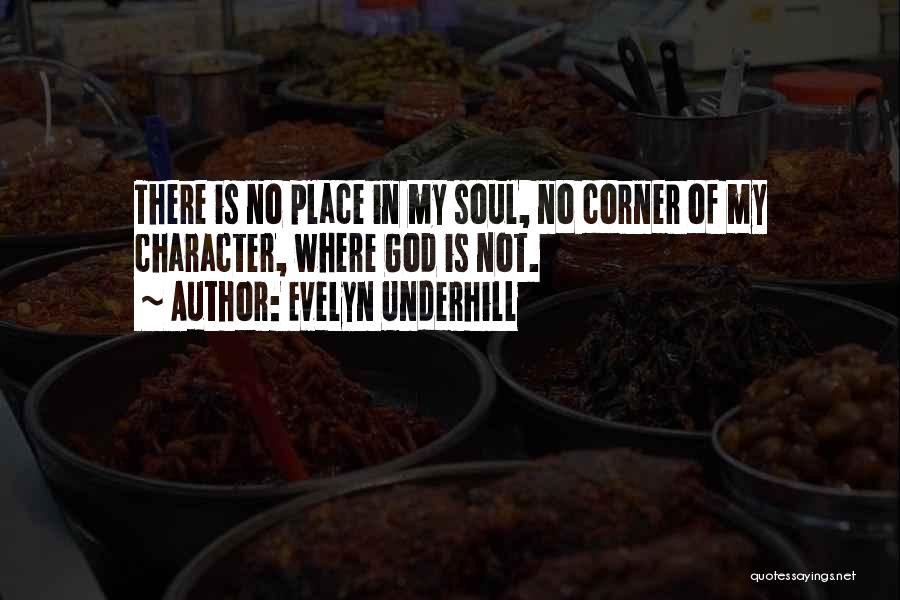 Evelyn Underhill Quotes: There Is No Place In My Soul, No Corner Of My Character, Where God Is Not.