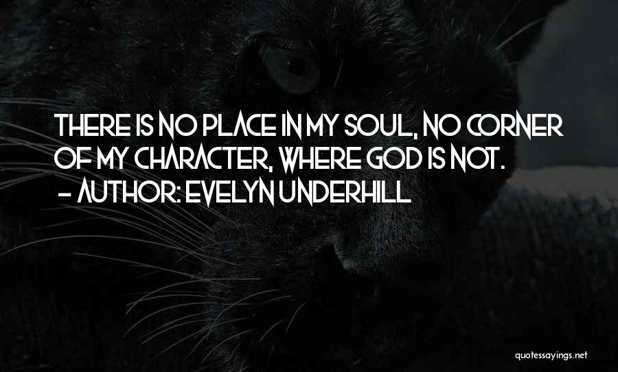 Evelyn Underhill Quotes: There Is No Place In My Soul, No Corner Of My Character, Where God Is Not.