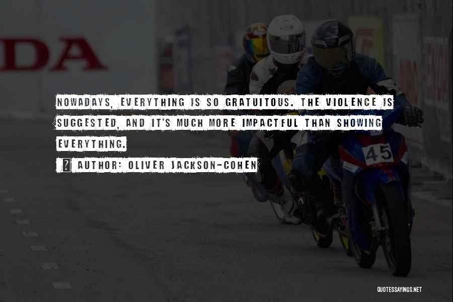 Oliver Jackson-Cohen Quotes: Nowadays, Everything Is So Gratuitous. The Violence Is Suggested, And It's Much More Impactful Than Showing Everything.