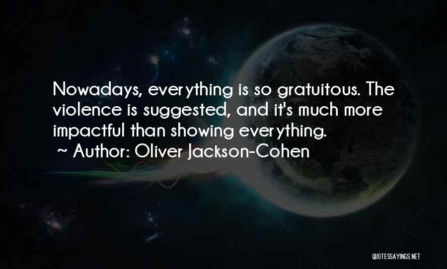 Oliver Jackson-Cohen Quotes: Nowadays, Everything Is So Gratuitous. The Violence Is Suggested, And It's Much More Impactful Than Showing Everything.