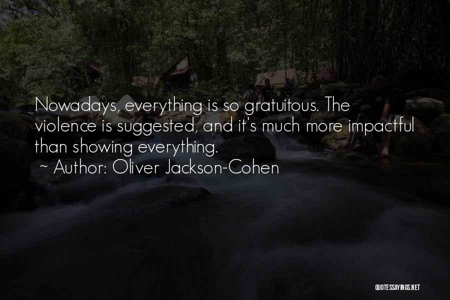 Oliver Jackson-Cohen Quotes: Nowadays, Everything Is So Gratuitous. The Violence Is Suggested, And It's Much More Impactful Than Showing Everything.