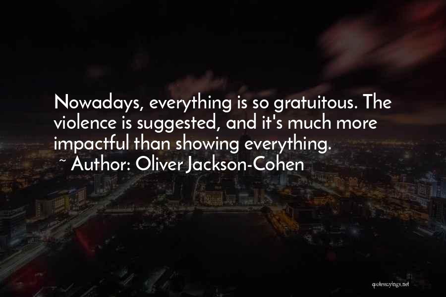 Oliver Jackson-Cohen Quotes: Nowadays, Everything Is So Gratuitous. The Violence Is Suggested, And It's Much More Impactful Than Showing Everything.