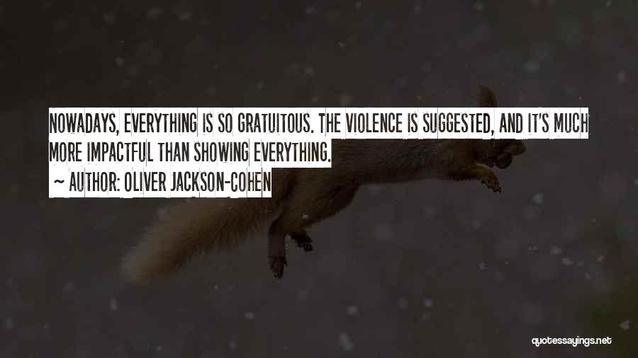 Oliver Jackson-Cohen Quotes: Nowadays, Everything Is So Gratuitous. The Violence Is Suggested, And It's Much More Impactful Than Showing Everything.