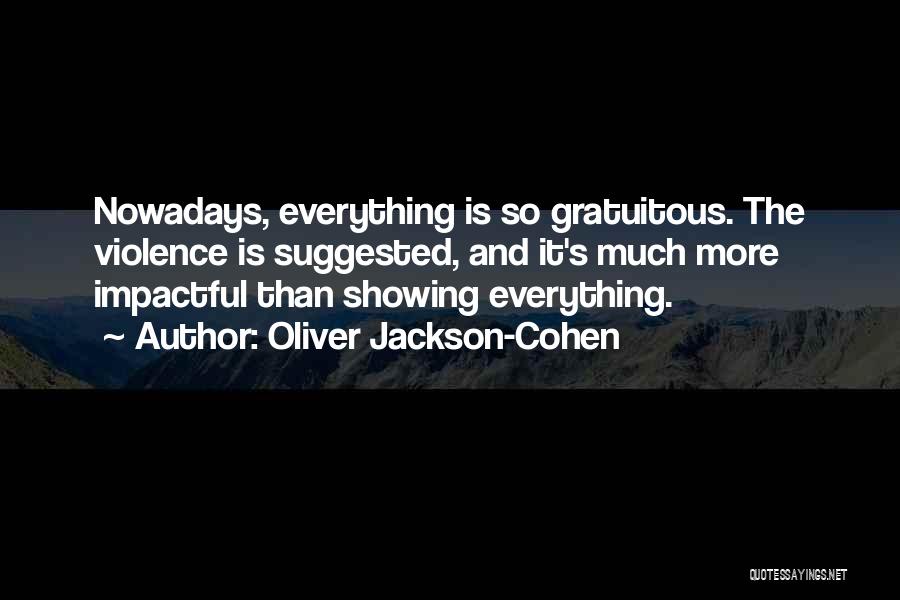 Oliver Jackson-Cohen Quotes: Nowadays, Everything Is So Gratuitous. The Violence Is Suggested, And It's Much More Impactful Than Showing Everything.