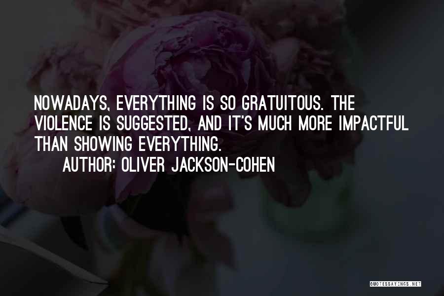 Oliver Jackson-Cohen Quotes: Nowadays, Everything Is So Gratuitous. The Violence Is Suggested, And It's Much More Impactful Than Showing Everything.