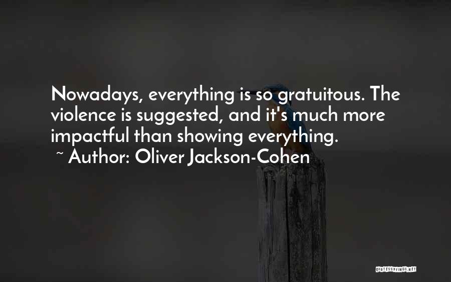 Oliver Jackson-Cohen Quotes: Nowadays, Everything Is So Gratuitous. The Violence Is Suggested, And It's Much More Impactful Than Showing Everything.