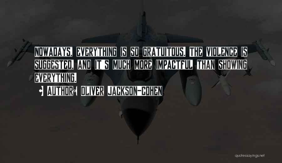 Oliver Jackson-Cohen Quotes: Nowadays, Everything Is So Gratuitous. The Violence Is Suggested, And It's Much More Impactful Than Showing Everything.