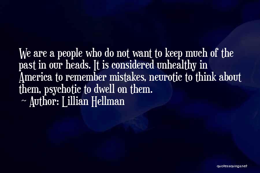 Lillian Hellman Quotes: We Are A People Who Do Not Want To Keep Much Of The Past In Our Heads. It Is Considered