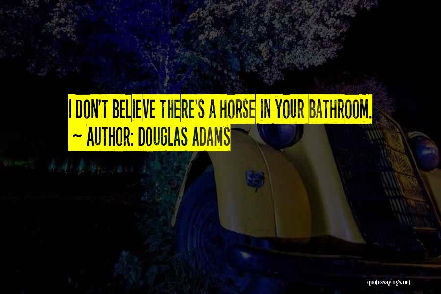 Douglas Adams Quotes: I Don't Believe There's A Horse In Your Bathroom.