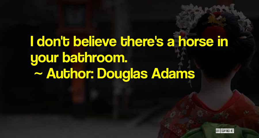 Douglas Adams Quotes: I Don't Believe There's A Horse In Your Bathroom.