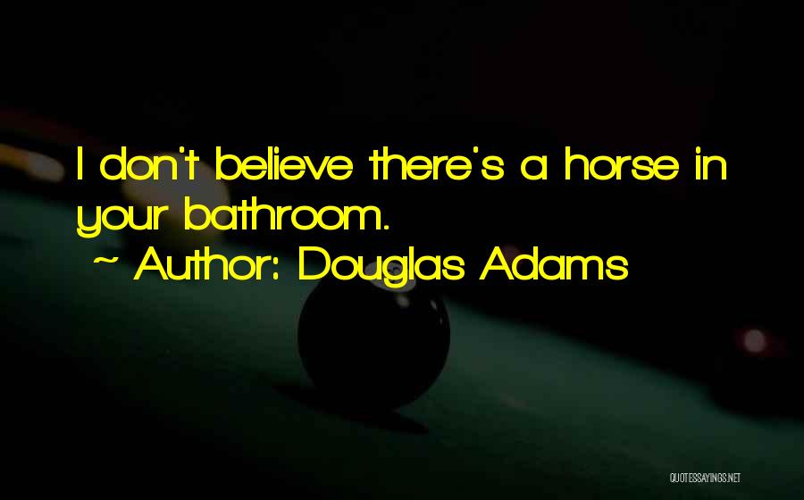 Douglas Adams Quotes: I Don't Believe There's A Horse In Your Bathroom.