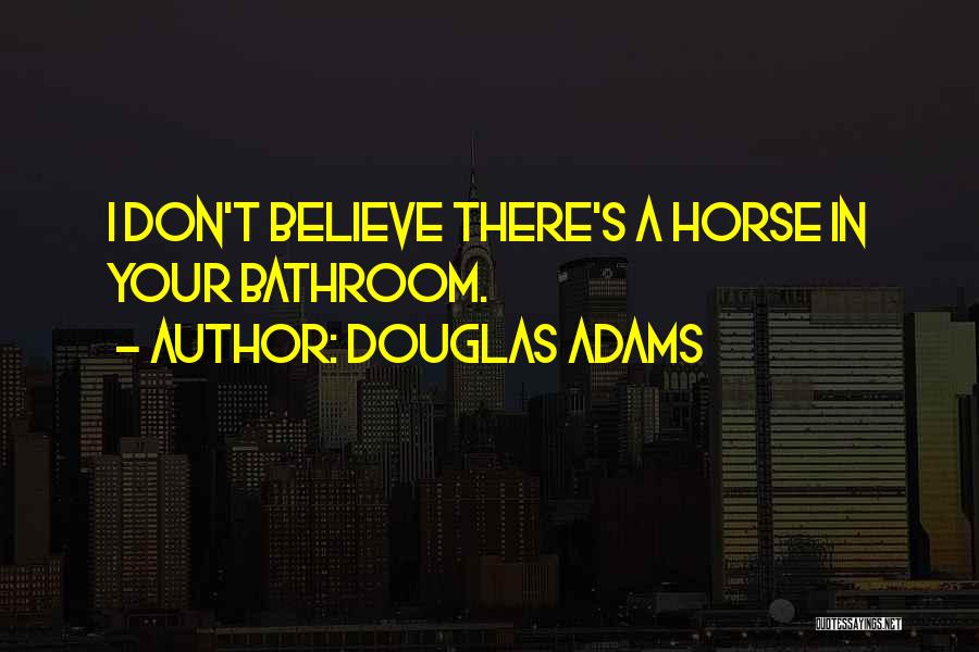 Douglas Adams Quotes: I Don't Believe There's A Horse In Your Bathroom.