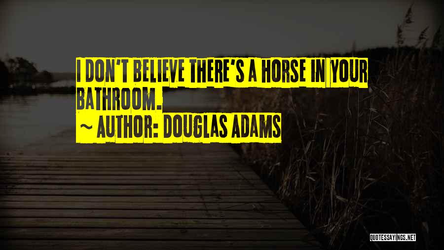 Douglas Adams Quotes: I Don't Believe There's A Horse In Your Bathroom.