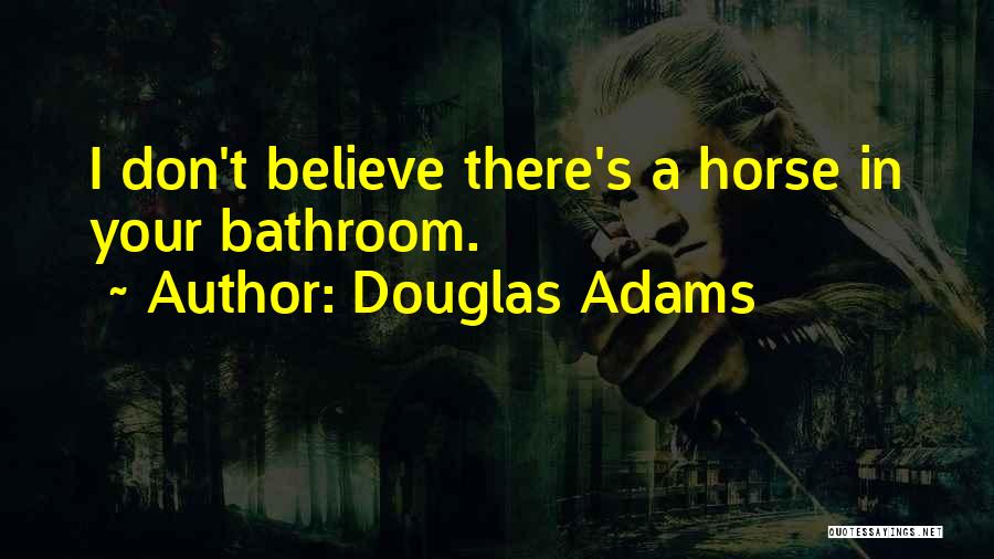 Douglas Adams Quotes: I Don't Believe There's A Horse In Your Bathroom.