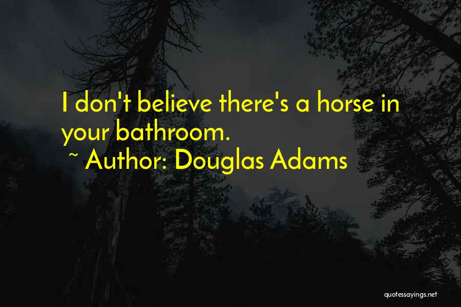 Douglas Adams Quotes: I Don't Believe There's A Horse In Your Bathroom.