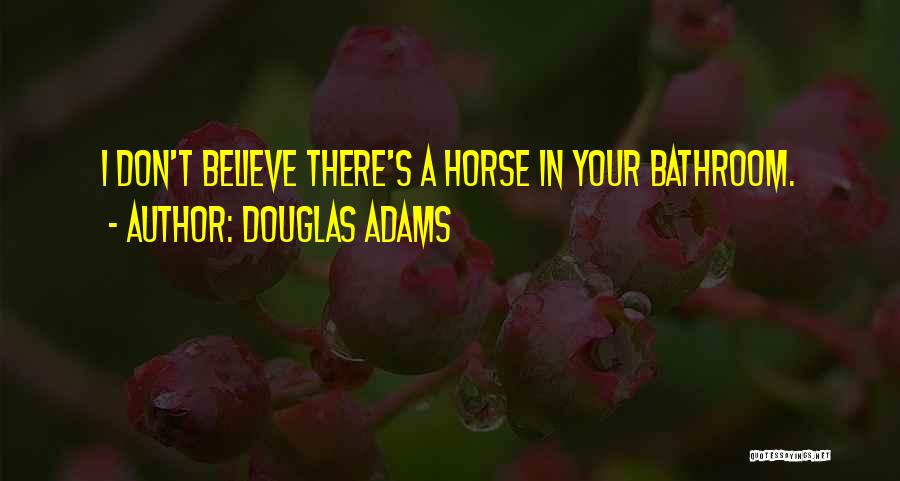 Douglas Adams Quotes: I Don't Believe There's A Horse In Your Bathroom.