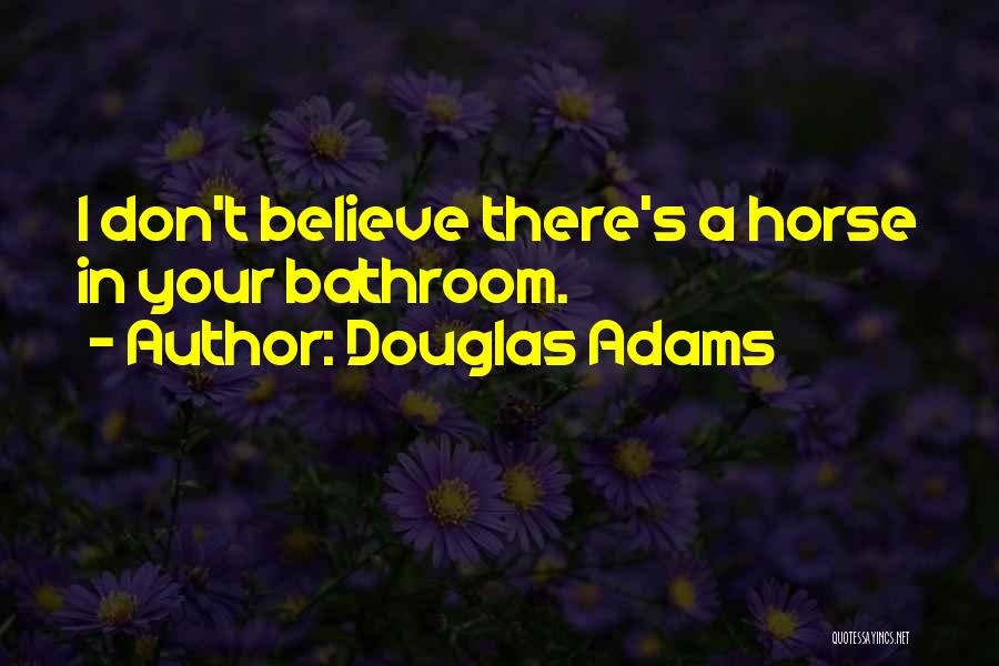 Douglas Adams Quotes: I Don't Believe There's A Horse In Your Bathroom.