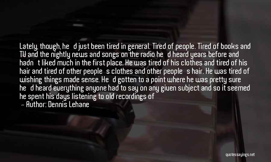 Dennis Lehane Quotes: Lately, Though, He'd Just Been Tired In General. Tired Of People. Tired Of Books And Tv And The Nightly News