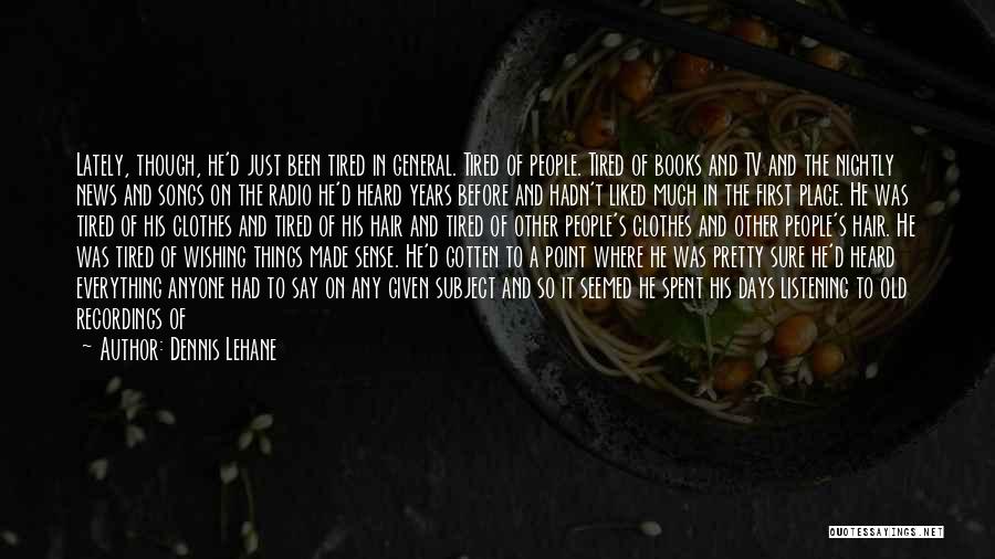 Dennis Lehane Quotes: Lately, Though, He'd Just Been Tired In General. Tired Of People. Tired Of Books And Tv And The Nightly News