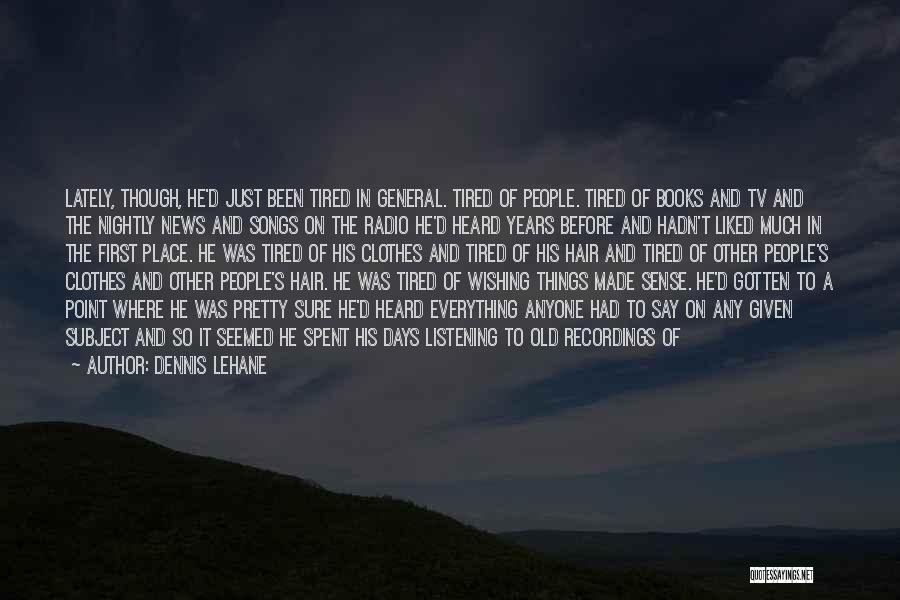 Dennis Lehane Quotes: Lately, Though, He'd Just Been Tired In General. Tired Of People. Tired Of Books And Tv And The Nightly News