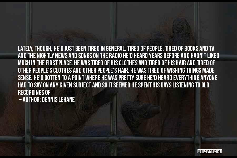 Dennis Lehane Quotes: Lately, Though, He'd Just Been Tired In General. Tired Of People. Tired Of Books And Tv And The Nightly News