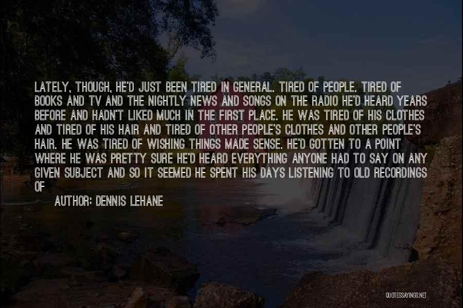 Dennis Lehane Quotes: Lately, Though, He'd Just Been Tired In General. Tired Of People. Tired Of Books And Tv And The Nightly News