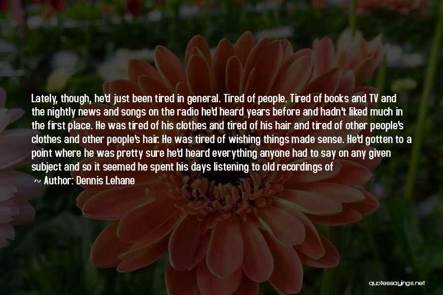 Dennis Lehane Quotes: Lately, Though, He'd Just Been Tired In General. Tired Of People. Tired Of Books And Tv And The Nightly News