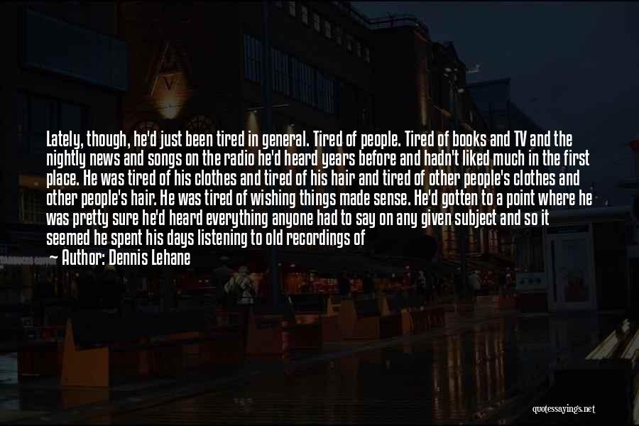 Dennis Lehane Quotes: Lately, Though, He'd Just Been Tired In General. Tired Of People. Tired Of Books And Tv And The Nightly News