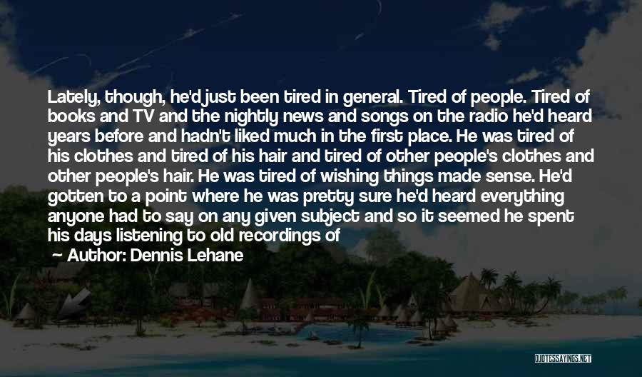 Dennis Lehane Quotes: Lately, Though, He'd Just Been Tired In General. Tired Of People. Tired Of Books And Tv And The Nightly News