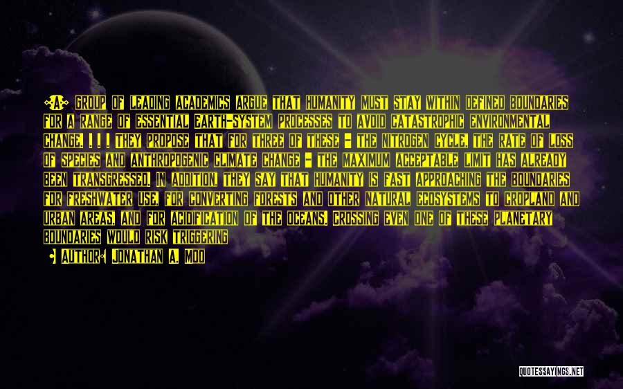 Jonathan A. Moo Quotes: [a] Group Of Leading Academics Argue That Humanity Must Stay Within Defined Boundaries For A Range Of Essential Earth-system Processes
