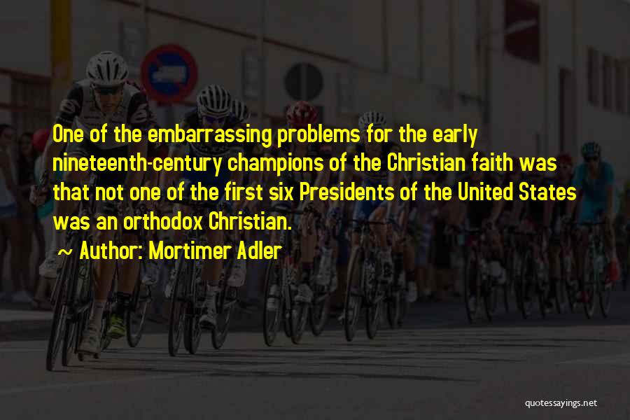 Mortimer Adler Quotes: One Of The Embarrassing Problems For The Early Nineteenth-century Champions Of The Christian Faith Was That Not One Of The