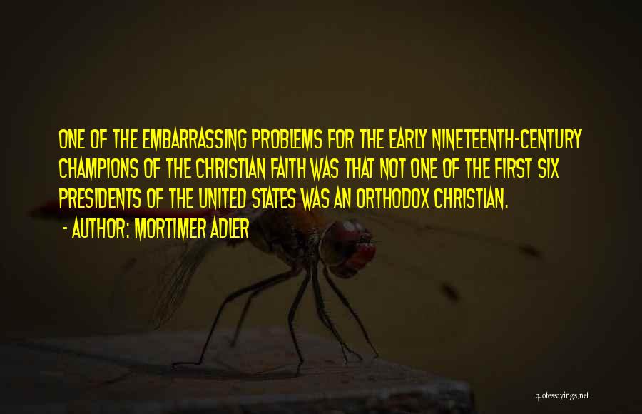 Mortimer Adler Quotes: One Of The Embarrassing Problems For The Early Nineteenth-century Champions Of The Christian Faith Was That Not One Of The