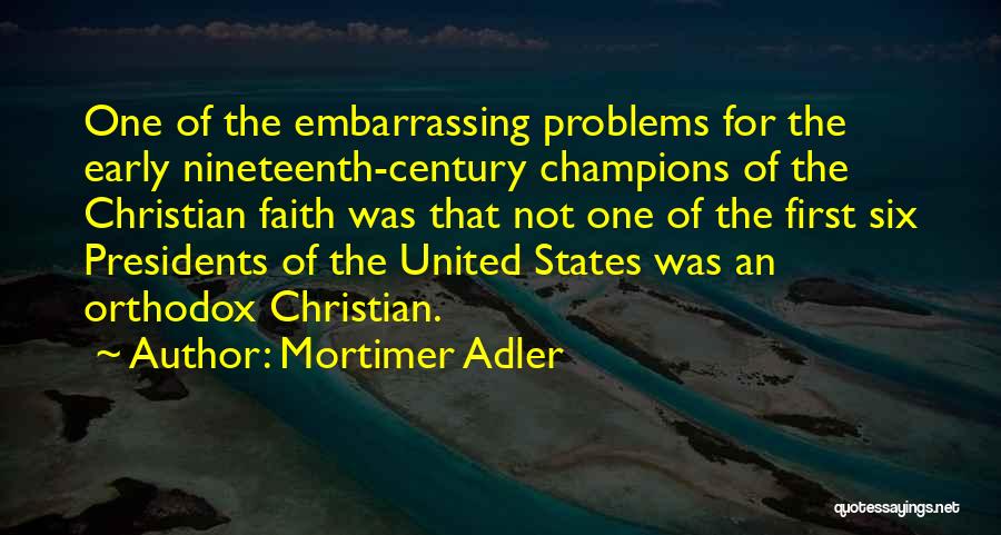 Mortimer Adler Quotes: One Of The Embarrassing Problems For The Early Nineteenth-century Champions Of The Christian Faith Was That Not One Of The