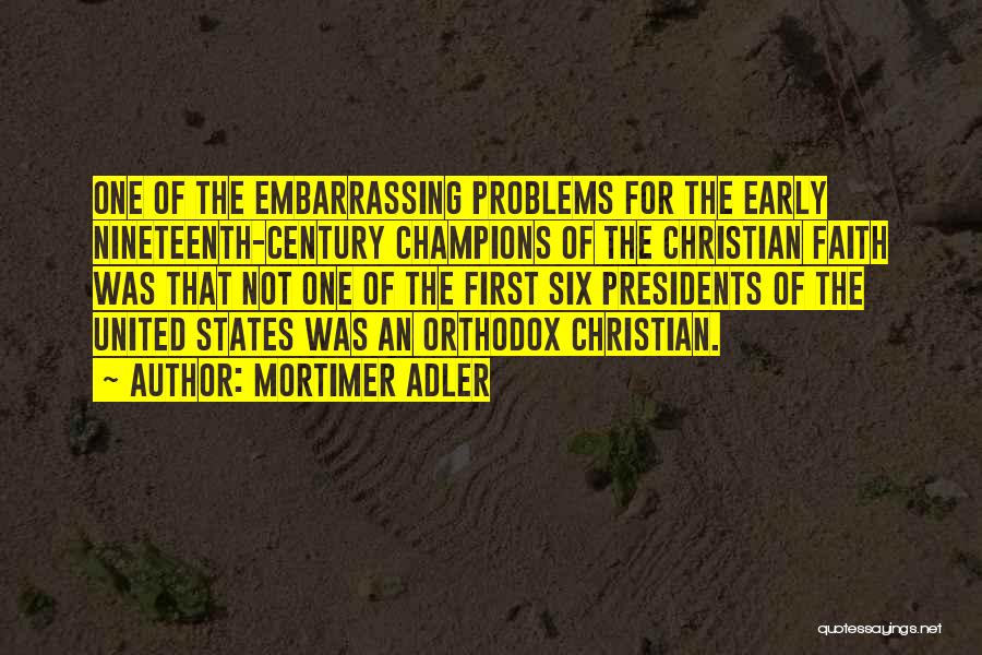 Mortimer Adler Quotes: One Of The Embarrassing Problems For The Early Nineteenth-century Champions Of The Christian Faith Was That Not One Of The