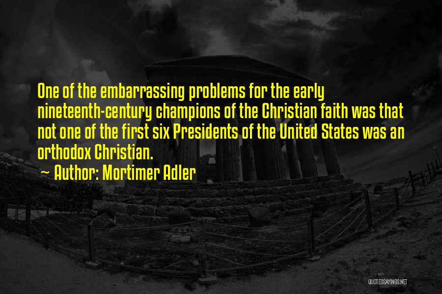 Mortimer Adler Quotes: One Of The Embarrassing Problems For The Early Nineteenth-century Champions Of The Christian Faith Was That Not One Of The