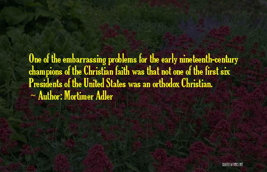 Mortimer Adler Quotes: One Of The Embarrassing Problems For The Early Nineteenth-century Champions Of The Christian Faith Was That Not One Of The