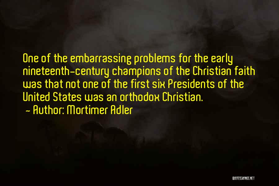 Mortimer Adler Quotes: One Of The Embarrassing Problems For The Early Nineteenth-century Champions Of The Christian Faith Was That Not One Of The