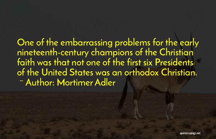 Mortimer Adler Quotes: One Of The Embarrassing Problems For The Early Nineteenth-century Champions Of The Christian Faith Was That Not One Of The