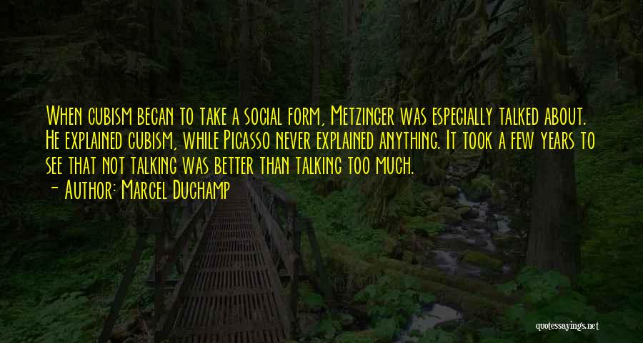 Marcel Duchamp Quotes: When Cubism Began To Take A Social Form, Metzinger Was Especially Talked About. He Explained Cubism, While Picasso Never Explained