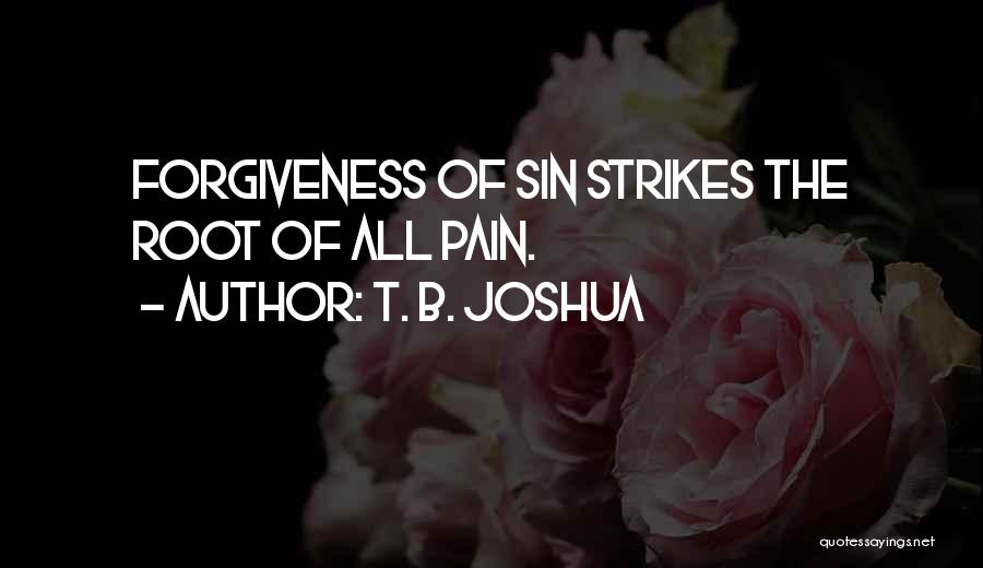 T. B. Joshua Quotes: Forgiveness Of Sin Strikes The Root Of All Pain.