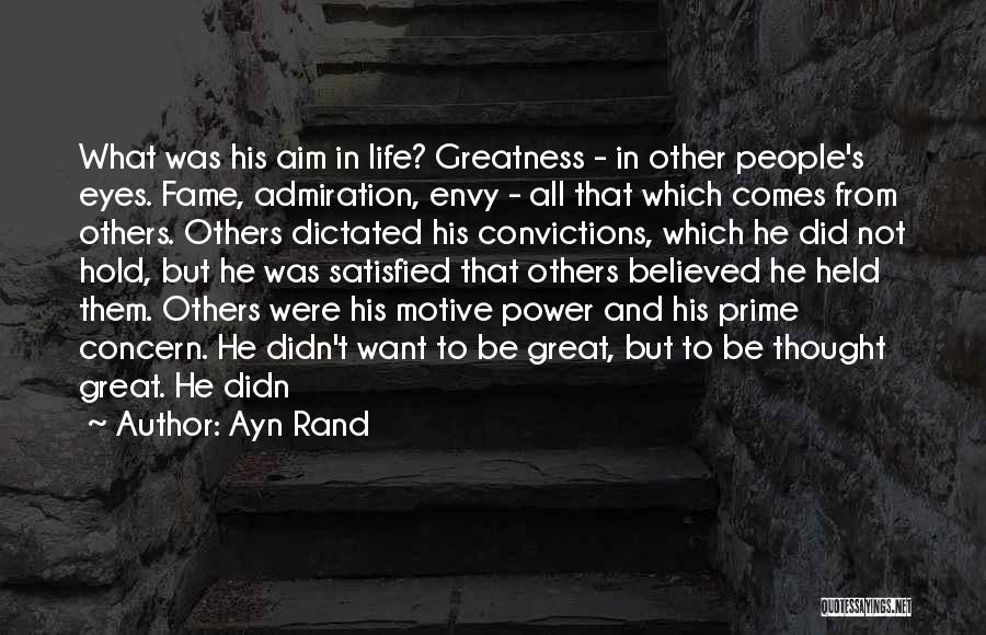 Ayn Rand Quotes: What Was His Aim In Life? Greatness - In Other People's Eyes. Fame, Admiration, Envy - All That Which Comes